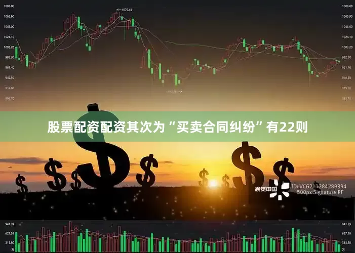 股票配资配资其次为“买卖合同纠纷”有22则