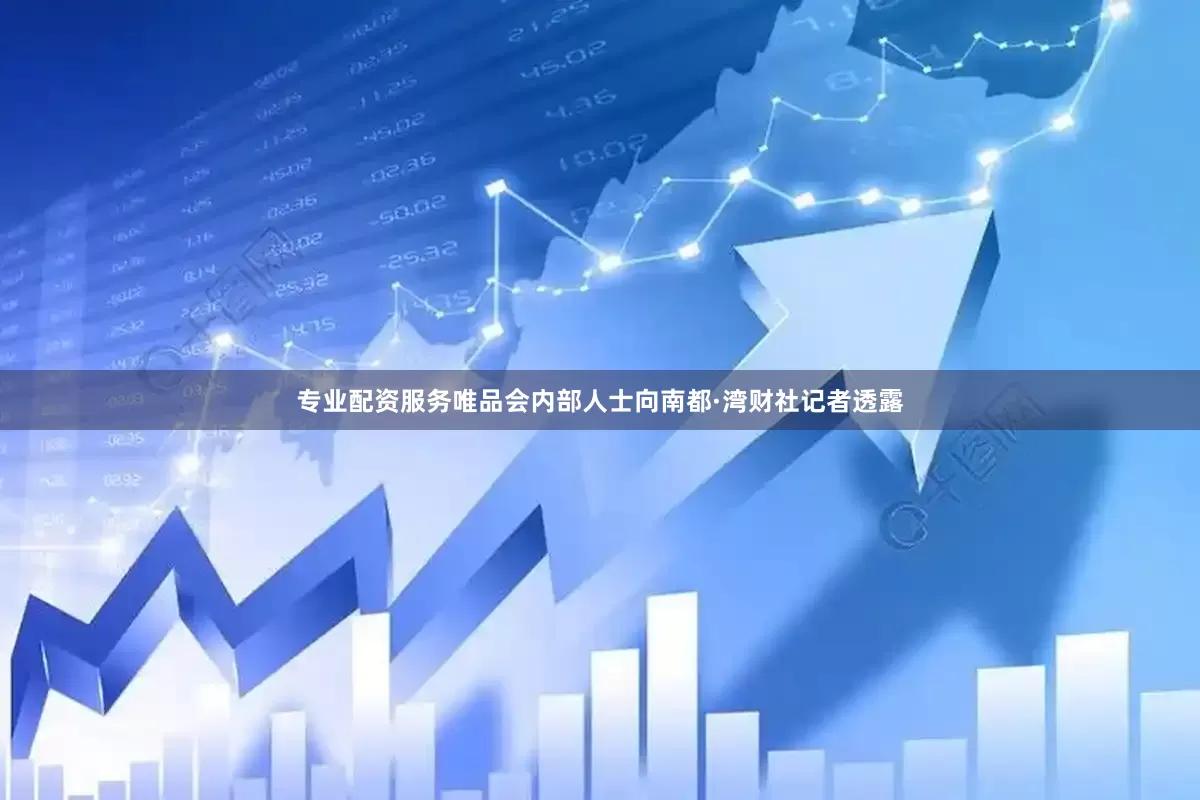 专业配资服务唯品会内部人士向南都·湾财社记者透露