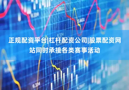 正规配资平台|杠杆配资公司|股票配资网站同时承接各类赛事活动