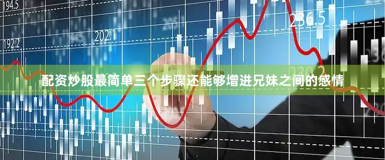 配资炒股最简单三个步骤还能够增进兄妹之间的感情