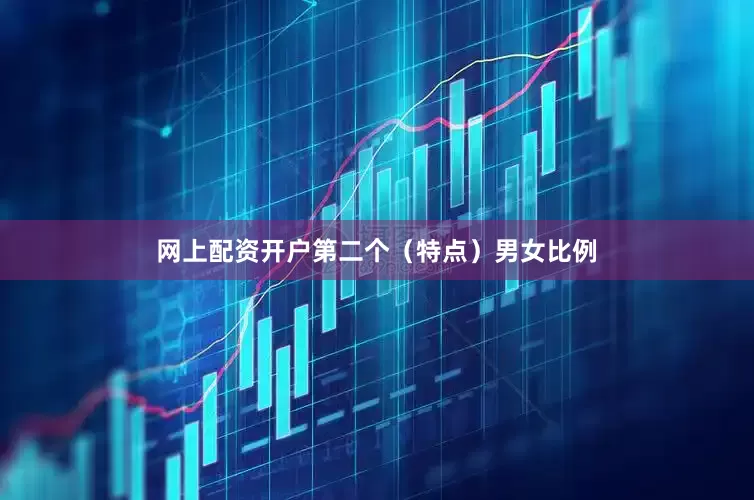 网上配资开户第二个（特点）男女比例