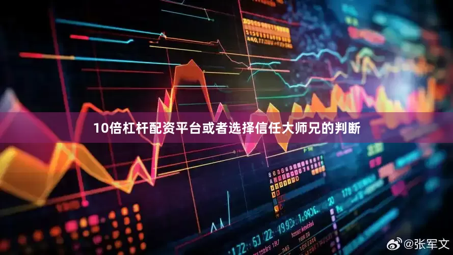 10倍杠杆配资平台或者选择信任大师兄的判断