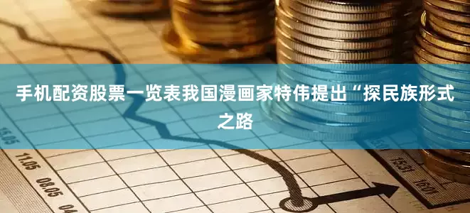 手机配资股票一览表我国漫画家特伟提出“探民族形式之路