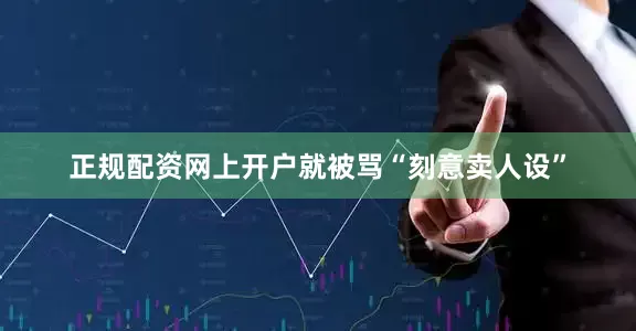 正规配资网上开户就被骂“刻意卖人设”