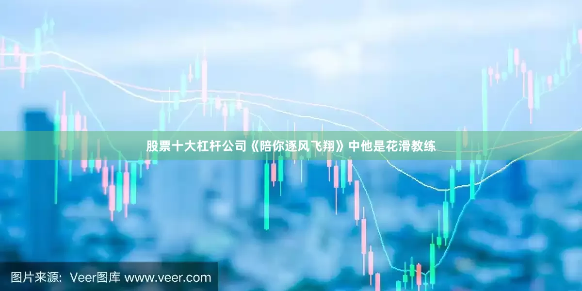 股票十大杠杆公司《陪你逐风飞翔》中他是花滑教练