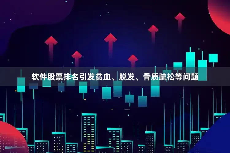 软件股票排名引发贫血、脱发、骨质疏松等问题