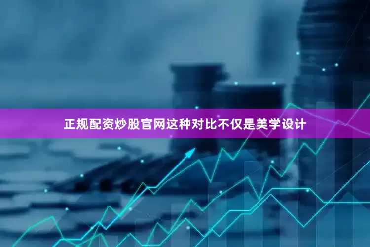 正规配资炒股官网这种对比不仅是美学设计