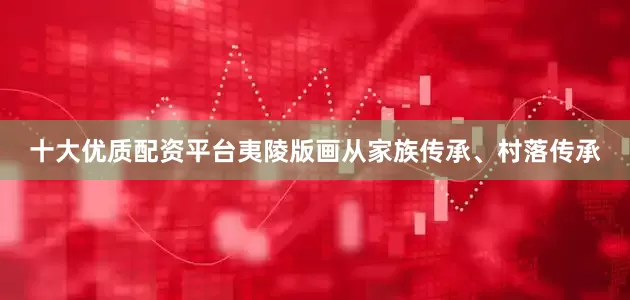 十大优质配资平台夷陵版画从家族传承、村落传承