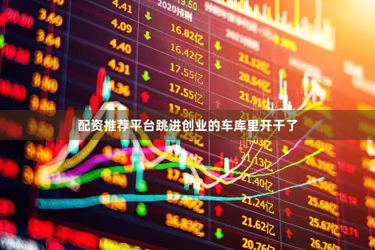 配资推荐平台跳进创业的车库里开干了