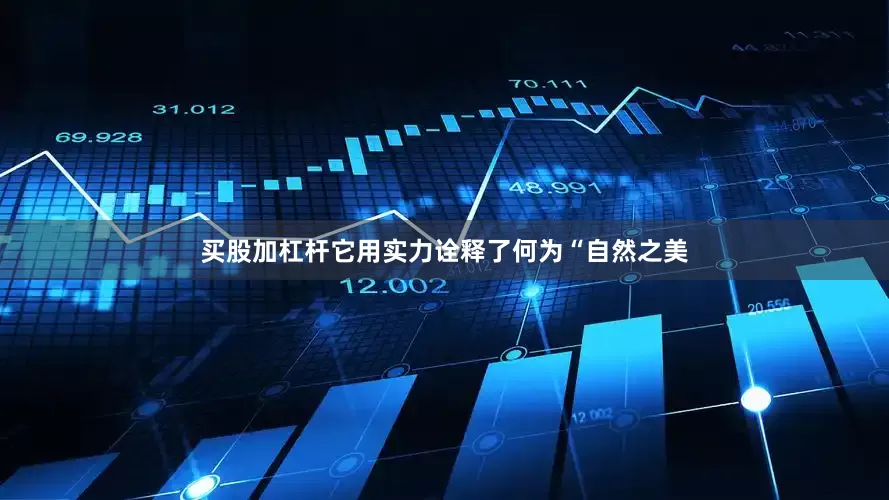 买股加杠杆它用实力诠释了何为“自然之美