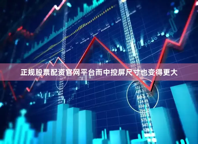正规股票配资官网平台而中控屏尺寸也变得更大