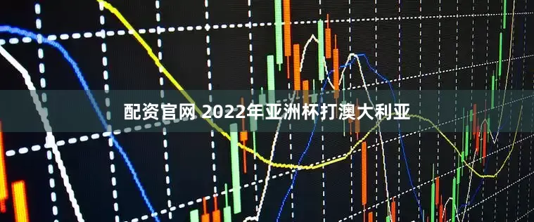 配资官网 2022年亚洲杯打澳大利亚