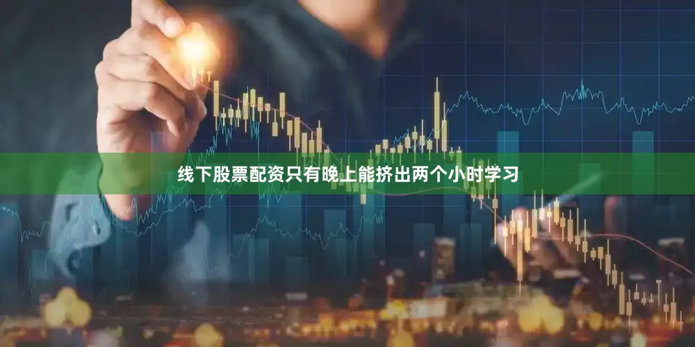 线下股票配资只有晚上能挤出两个小时学习