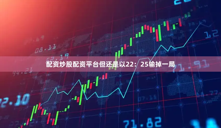 配资炒股配资平台但还是以22：25输掉一局