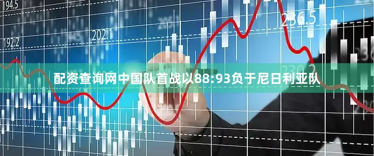 配资查询网中国队首战以88:93负于尼日利亚队