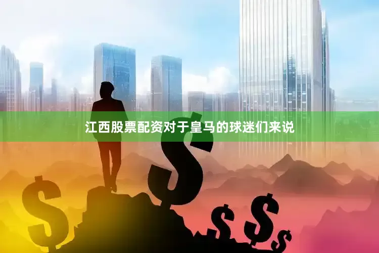 江西股票配资对于皇马的球迷们来说