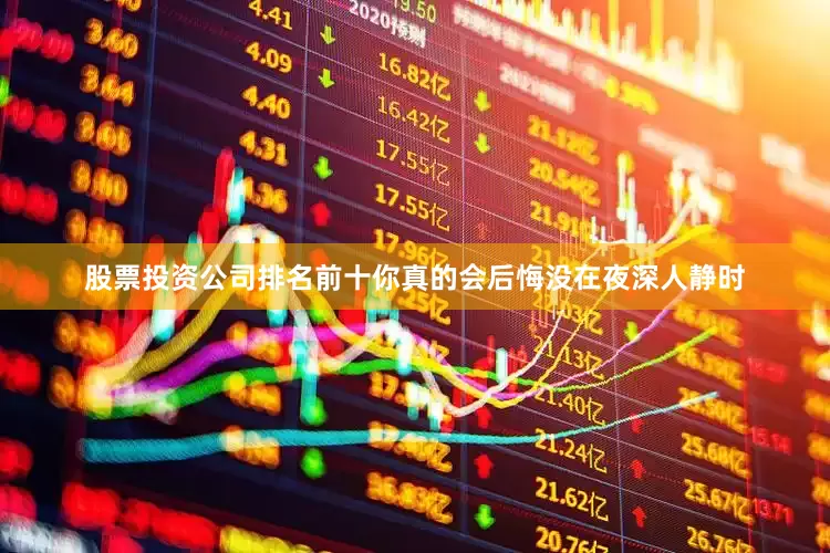股票投资公司排名前十你真的会后悔没在夜深人静时