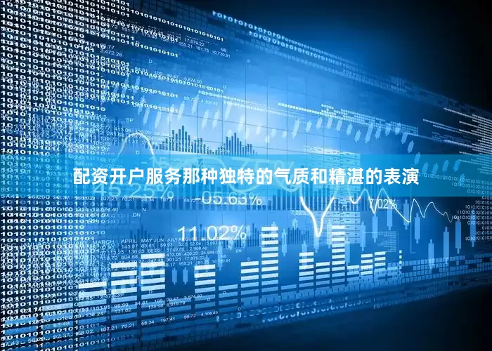 配资开户服务那种独特的气质和精湛的表演