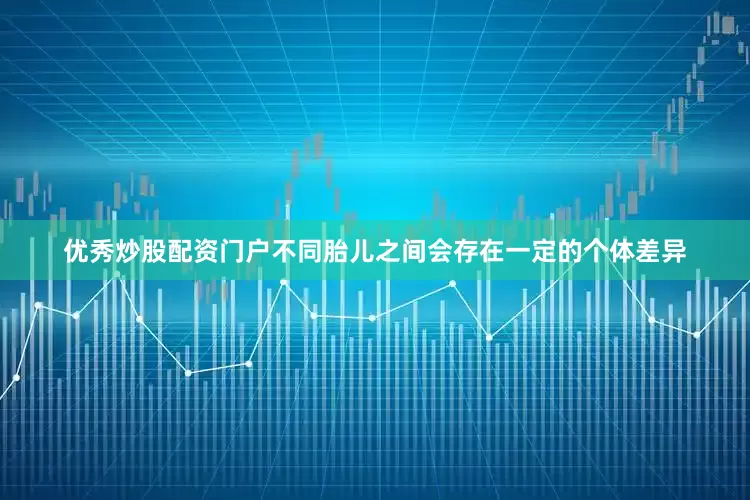 优秀炒股配资门户不同胎儿之间会存在一定的个体差异