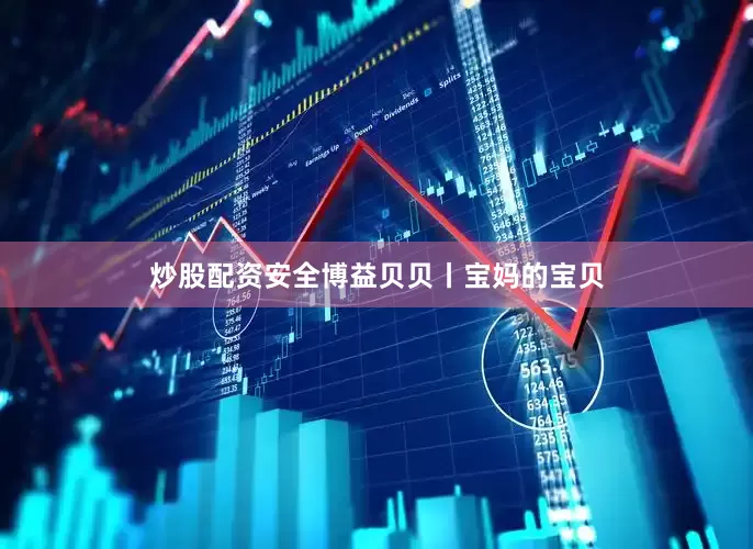 炒股配资安全博益贝贝丨宝妈的宝贝