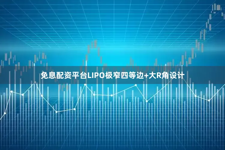 免息配资平台LIPO极窄四等边+大R角设计