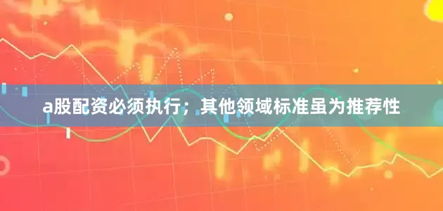 a股配资必须执行；其他领域标准虽为推荐性
