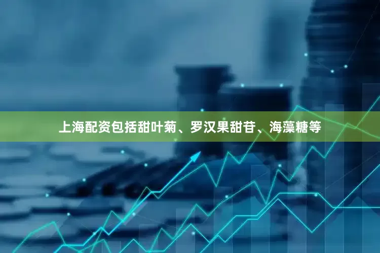 上海配资包括甜叶菊、罗汉果甜苷、海藻糖等