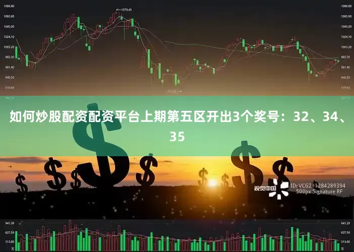如何炒股配资配资平台上期第五区开出3个奖号：32、34、35