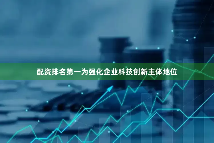 配资排名第一为强化企业科技创新主体地位