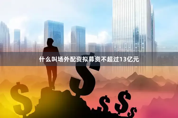 什么叫场外配资拟募资不超过13亿元