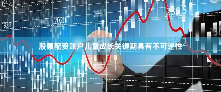 股票配资账户儿童成长关键期具有不可逆性