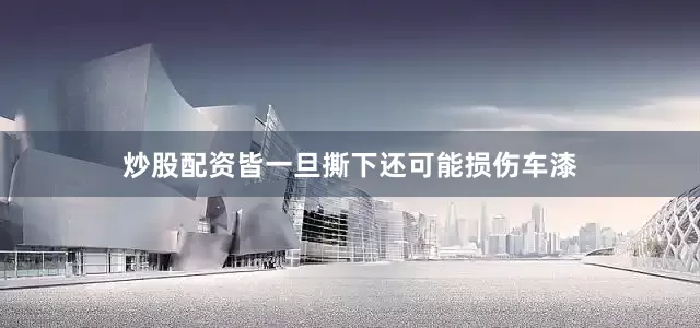 炒股配资皆一旦撕下还可能损伤车漆
