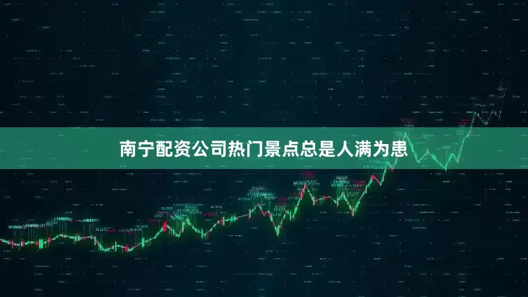 南宁配资公司热门景点总是人满为患