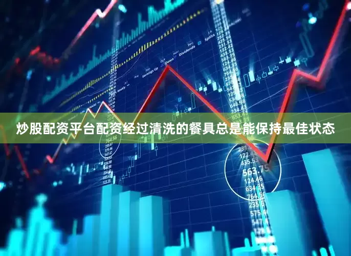 炒股配资平台配资经过清洗的餐具总是能保持最佳状态