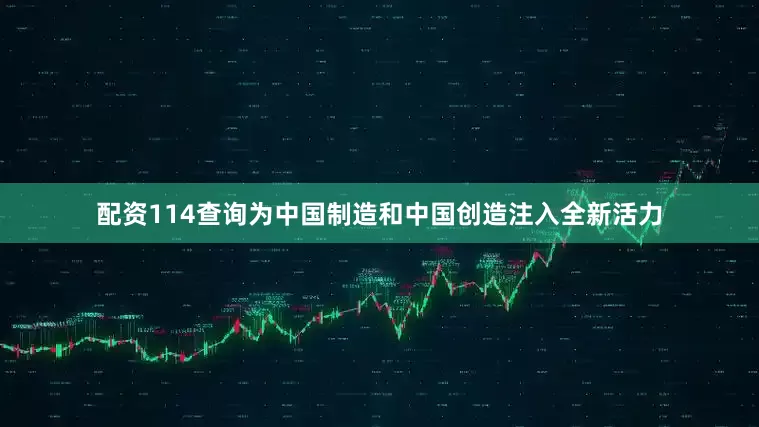 配资114查询为中国制造和中国创造注入全新活力