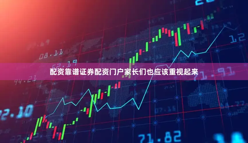 配资靠谱证券配资门户家长们也应该重视起来