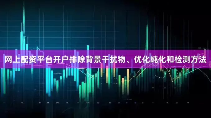 网上配资平台开户排除背景干扰物、优化纯化和检测方法
