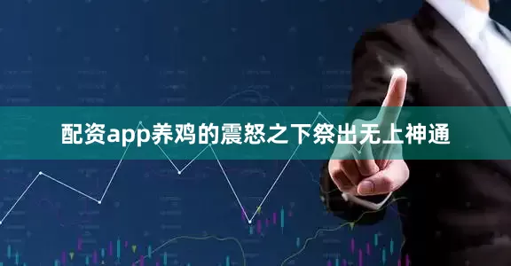 配资app养鸡的震怒之下祭出无上神通