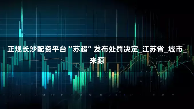 正规长沙配资平台“苏超”发布处罚决定_江苏省_城市_来源