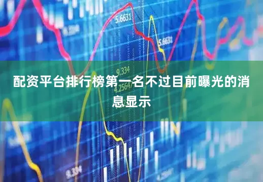 配资平台排行榜第一名不过目前曝光的消息显示