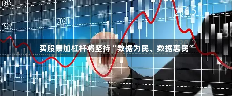 买股票加杠杆将坚持“数据为民、数据惠民”
