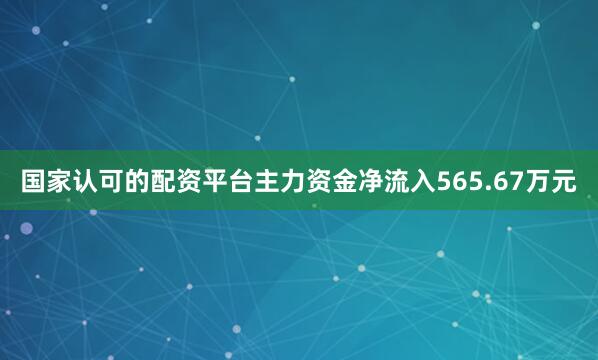 国家认可的配资平台主力资金净流入565.67万元