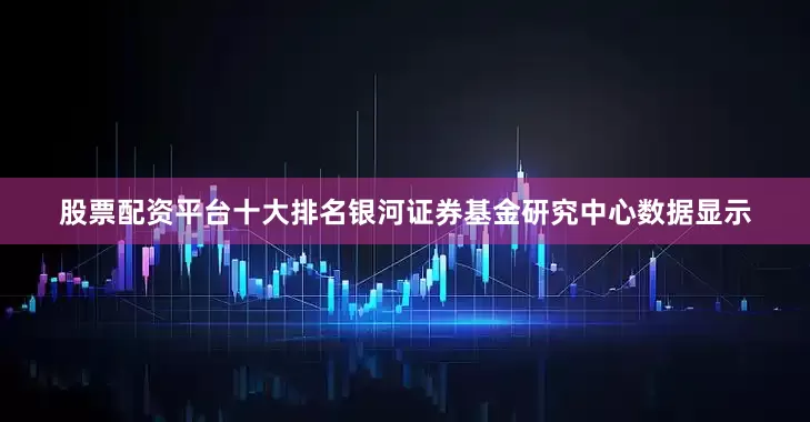 股票配资平台十大排名银河证券基金研究中心数据显示
