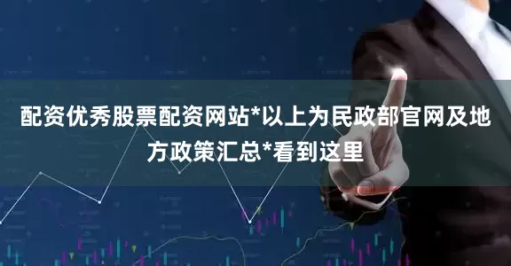 配资优秀股票配资网站*以上为民政部官网及地方政策汇总*看到这里