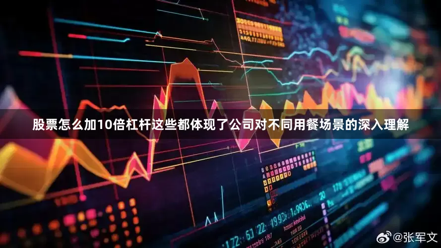 股票怎么加10倍杠杆这些都体现了公司对不同用餐场景的深入理解