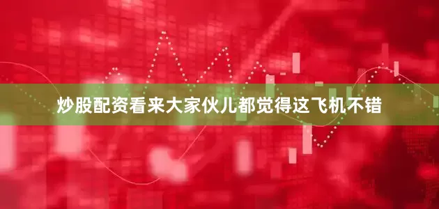炒股配资看来大家伙儿都觉得这飞机不错