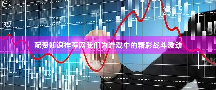 配资知识推荐网我们为游戏中的精彩战斗激动