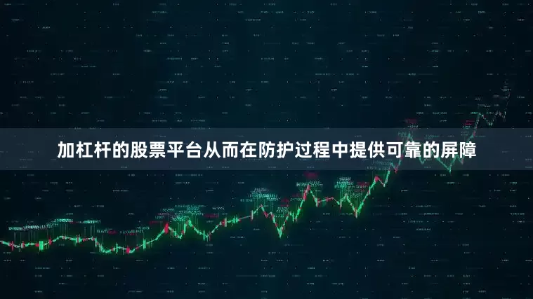 加杠杆的股票平台从而在防护过程中提供可靠的屏障