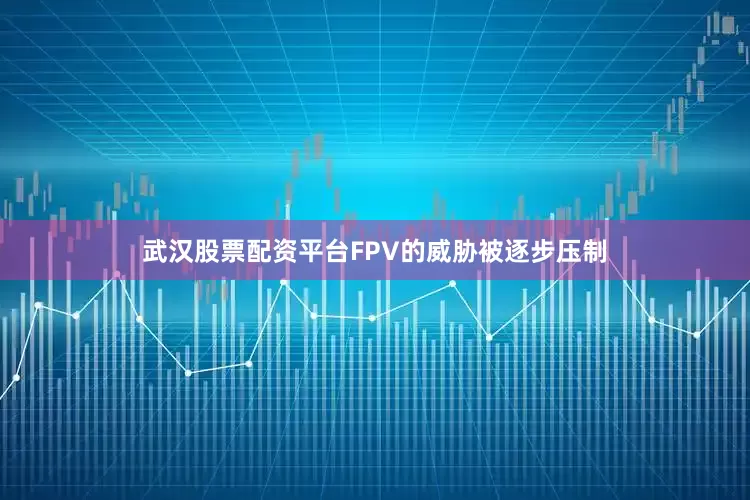 武汉股票配资平台FPV的威胁被逐步压制