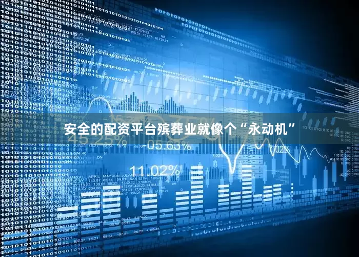 安全的配资平台殡葬业就像个“永动机”